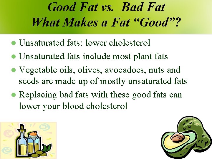 Good Fat vs. Bad Fat What Makes a Fat “Good”? Unsaturated fats: lower cholesterol