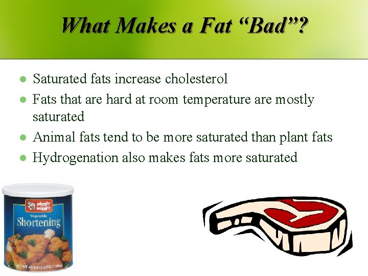 What Makes a Fat “Bad”? l l Saturated fats increase cholesterol Fats that are
