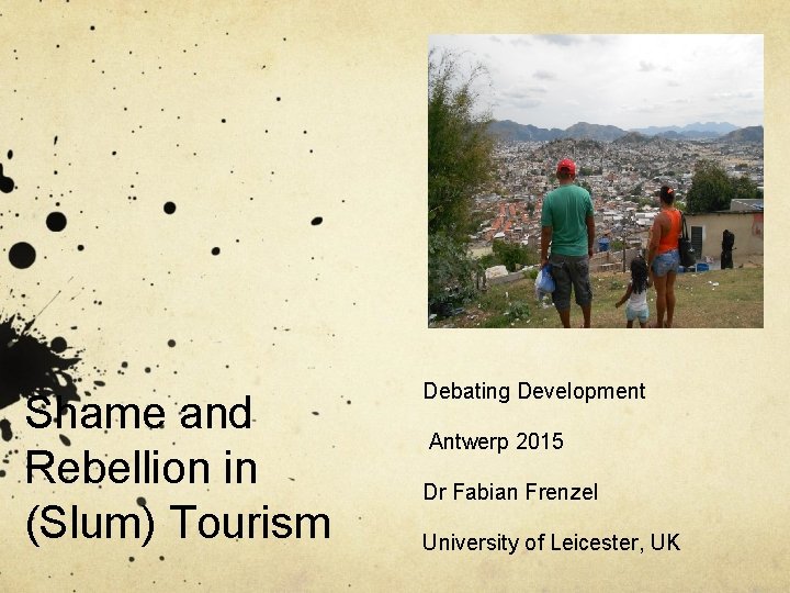 Shame and Rebellion in (Slum) Tourism Debating Development Antwerp 2015 Dr Fabian Frenzel University