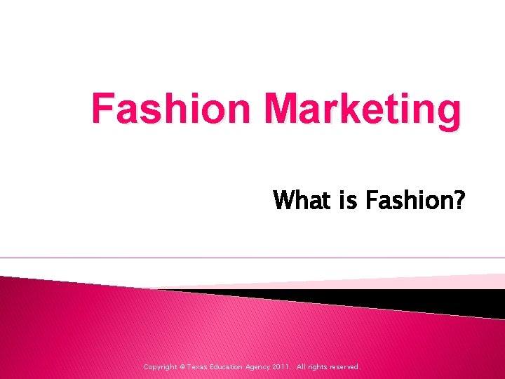 Fashion Marketing What is Fashion? Copyright © Texas Education Agency 2011. All rights reserved.