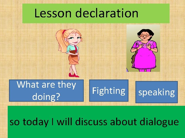 Lesson declaration What are they doing? Fighting speaking so today I will discuss about