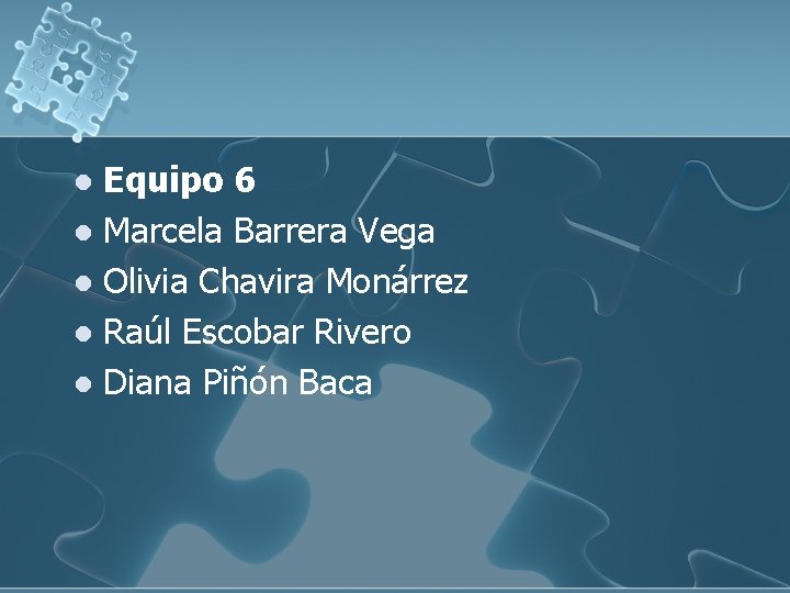 Equipo 6 l Marcela Barrera Vega l Olivia Chavira Monárrez l Raúl Escobar Rivero