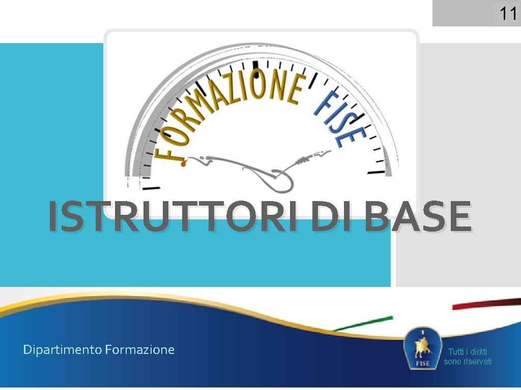 11 ISTRUTTORI DI BASE Dipartimento Formazione Tutti i diritti sono riservati 