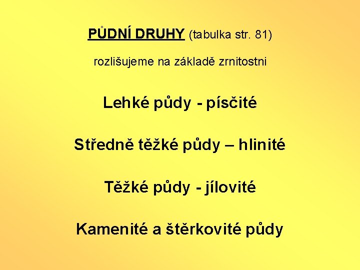 PŮDNÍ DRUHY (tabulka str. 81) rozlišujeme na základě zrnitostni Lehké půdy - písčité Středně