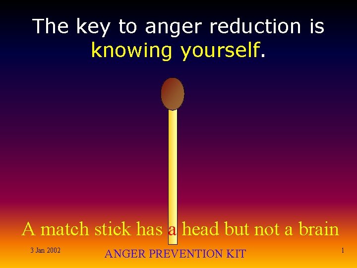 The key to anger reduction is knowing yourself. A match stick has a head