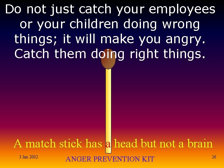 Do not just catch your employees or your children doing wrong things; it will