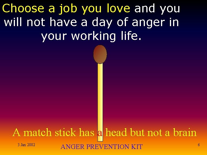 Choose a job you love and you will not have a day of anger