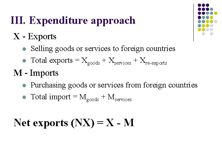 III. Expenditure approach X - Exports l l Selling goods or services to foreign