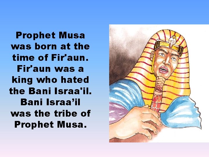 Prophet Musa was born at the time of Fir'aun was a king who hated