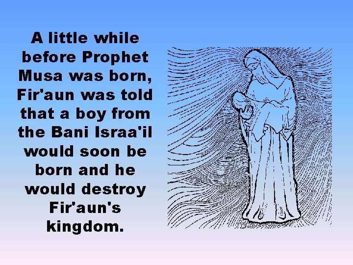 A little while before Prophet Musa was born, Fir'aun was told that a boy