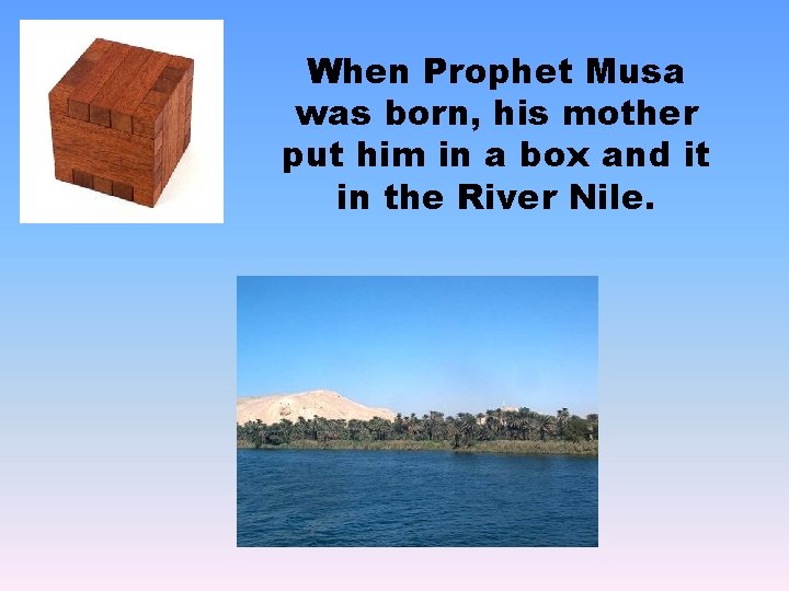 When Prophet Musa was born, his mother put him in a box and it