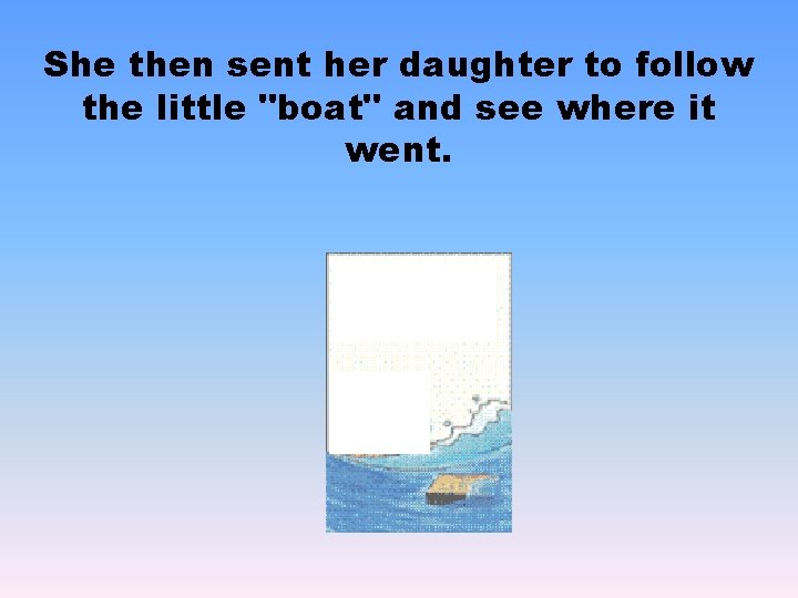 She then sent her daughter to follow the little "boat" and see where it