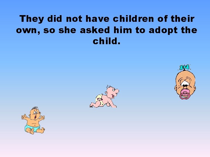 They did not have children of their own, so she asked him to adopt
