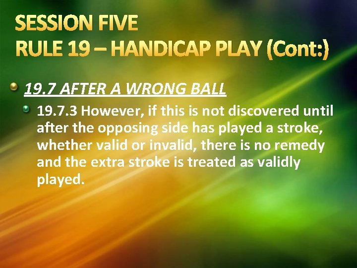 SESSION FIVE RULE 19 – HANDICAP PLAY (Cont: ) 19. 7 AFTER A WRONG