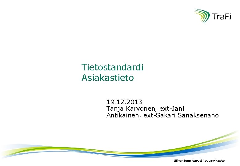 Tietostandardi Asiakastieto 19. 12. 2013 Tanja Karvonen, ext-Jani Antikainen, ext-Sakari Sanaksenaho Liikenteen turvallisuusvirasto 