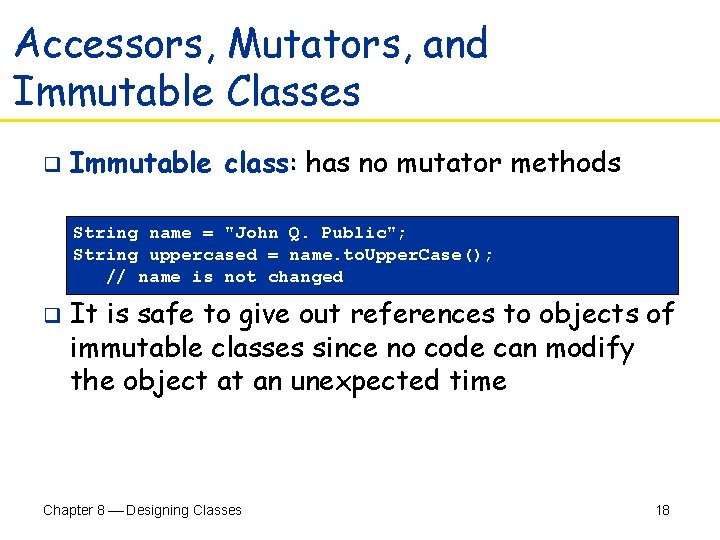 Accessors, Mutators, and Immutable Classes q Immutable class: has no mutator methods String name