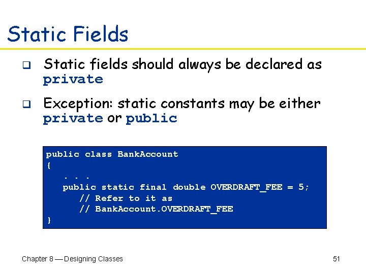 Static Fields q Static fields should always be declared as private q Exception: static