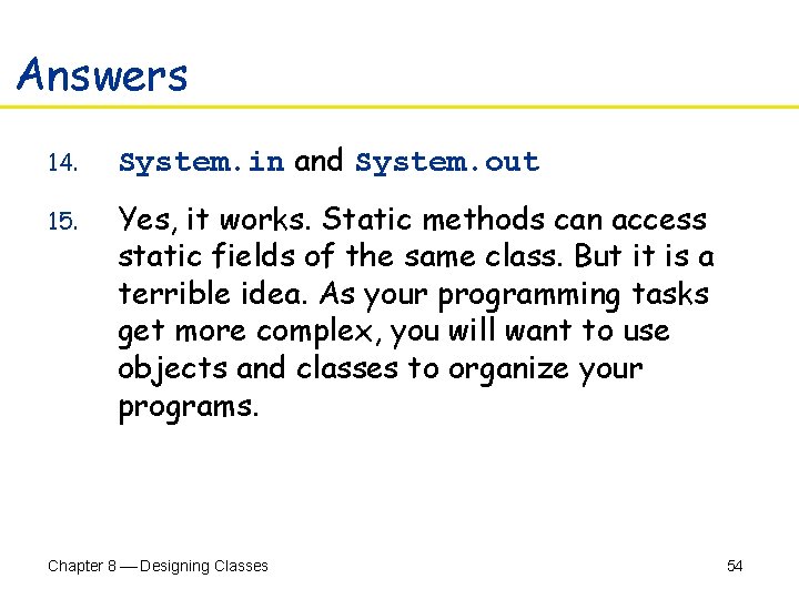 Answers 14. System. in and System. out 15. Yes, it works. Static methods can