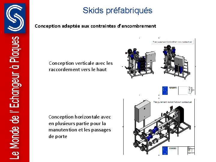 Skids préfabriqués Conception adaptée aux contraintes d’encombrement Conception verticale avec les raccordement vers le Skids préfabriqués Conception adaptée aux contraintes d’encombrement Conception verticale avec les raccordement vers le