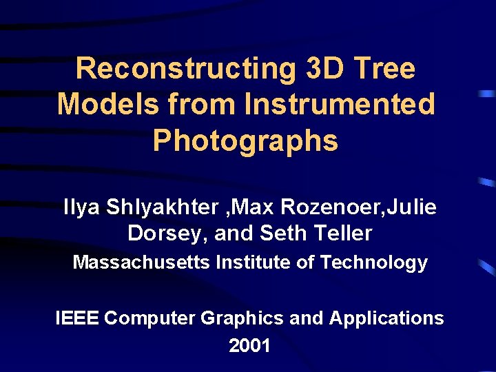 Reconstructing 3 D Tree Models from Instrumented Photographs Ilya Shlyakhter , Max Rozenoer, Julie