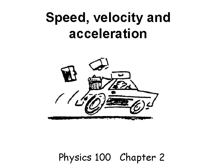 Speed, velocity and acceleration Physics 100 Chapter 2 