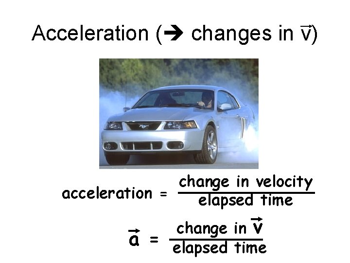 Acceleration ( changes in v) change in velocity acceleration = elapsed time a =