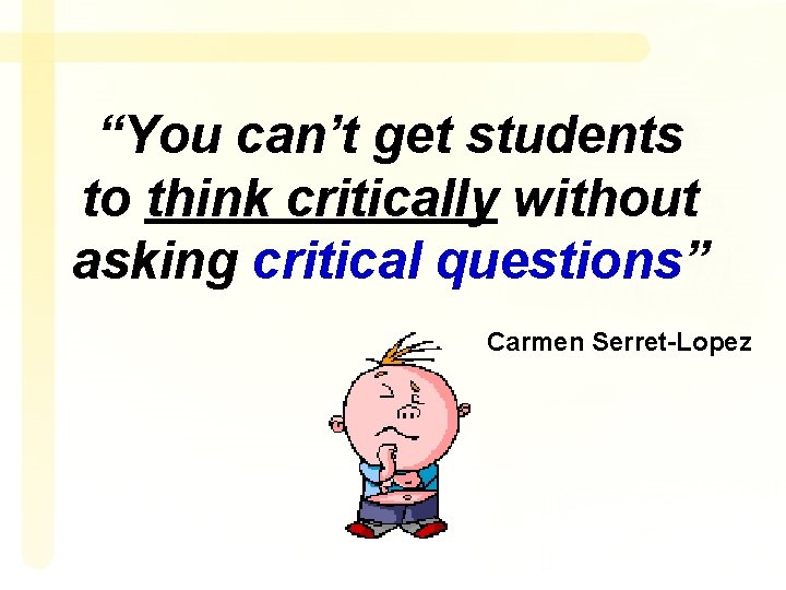 “You can’t get students to think critically without asking critical questions” Carmen Serret-Lopez 