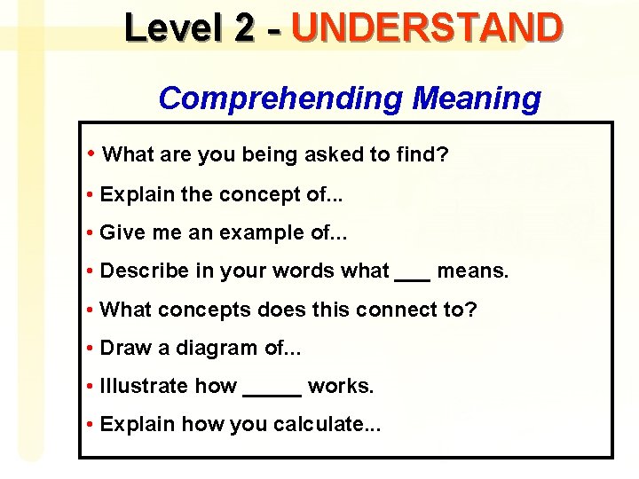 Level 2 - UNDERSTAND Comprehending Meaning • What are you being asked to find?