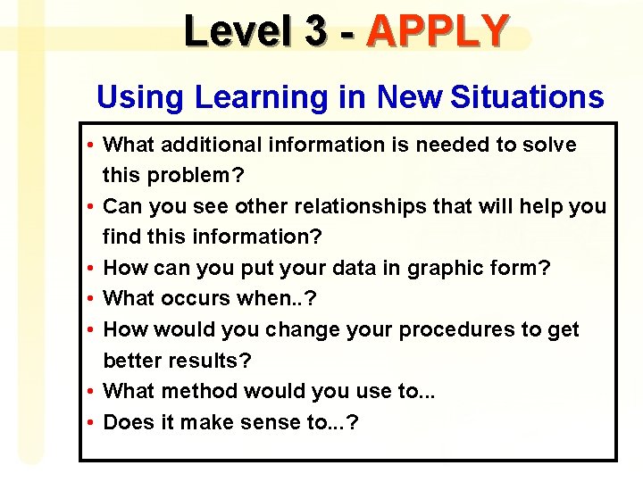 Level 3 - APPLY Using Learning in New Situations • What additional information is