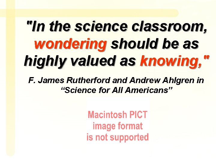 "In the science classroom, wondering should be as highly valued as knowing, " F.