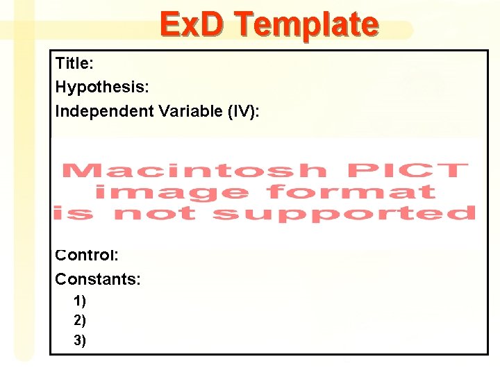 Ex. D Template Title: Hypothesis: Independent Variable (IV): Dependent Variable (DV): Control: Constants: 1)