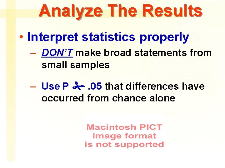 Analyze The Results • Interpret statistics properly – DON’T make broad statements from small
