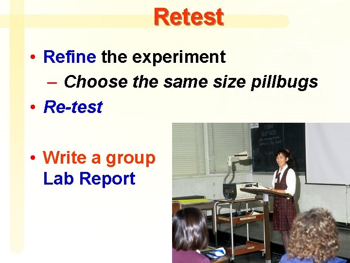 Retest • Refine the experiment – Choose the same size pillbugs • Re-test •
