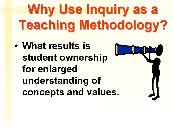 Why Use Inquiry as a Teaching Methodology? • What results is student ownership for