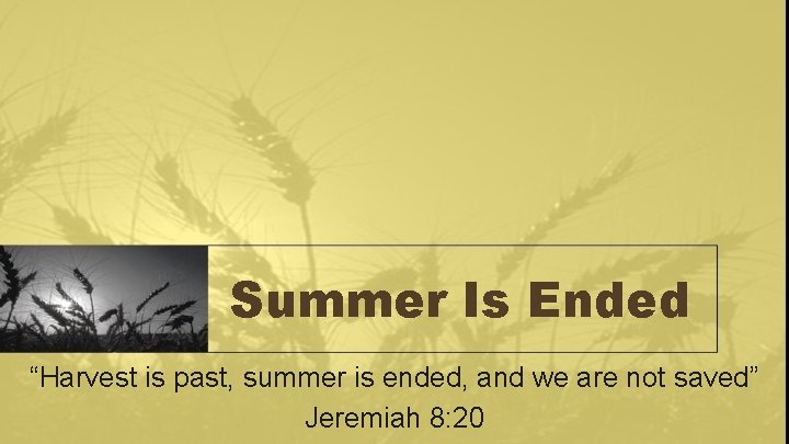 Summer Is Ended “Harvest is past, summer is ended, and we are not saved”