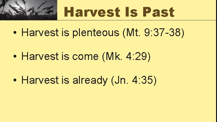 Harvest Is Past • Harvest is plenteous (Mt. 9: 37 -38) • Harvest is