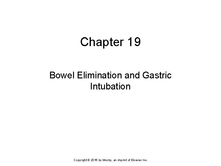 Chapter 19 Bowel Elimination and Gastric Intubation Copyright © 2016 by Mosby, an imprint
