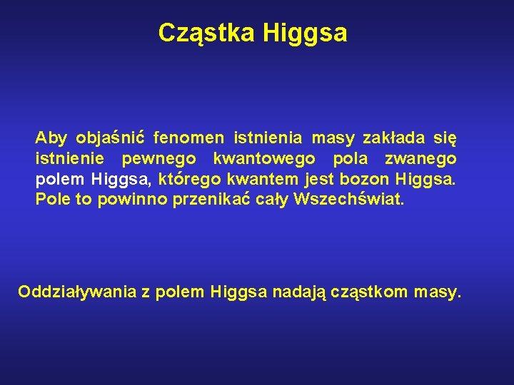 Cząstka Higgsa Aby objaśnić fenomen istnienia masy zakłada się istnienie pewnego kwantowego pola zwanego