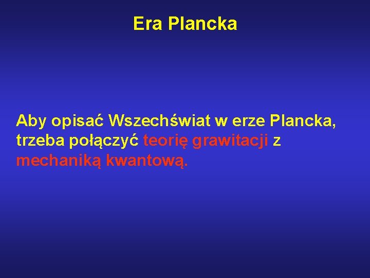 Era Plancka Aby opisać Wszechświat w erze Plancka, trzeba połączyć teorię grawitacji z mechaniką