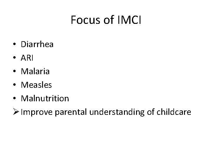 Focus of IMCI • Diarrhea • ARI • Malaria • Measles • Malnutrition Ø