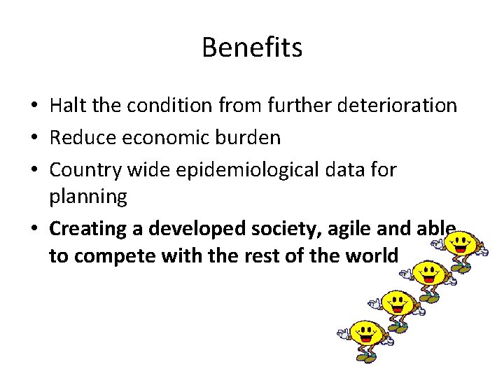 Benefits • Halt the condition from further deterioration • Reduce economic burden • Country