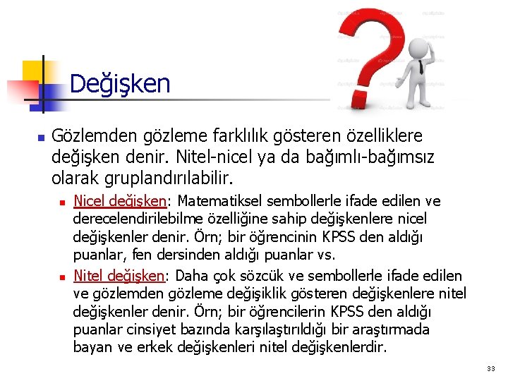 Değişken n Gözlemden gözleme farklılık gösteren özelliklere değişken denir. Nitel-nicel ya da bağımlı-bağımsız olarak