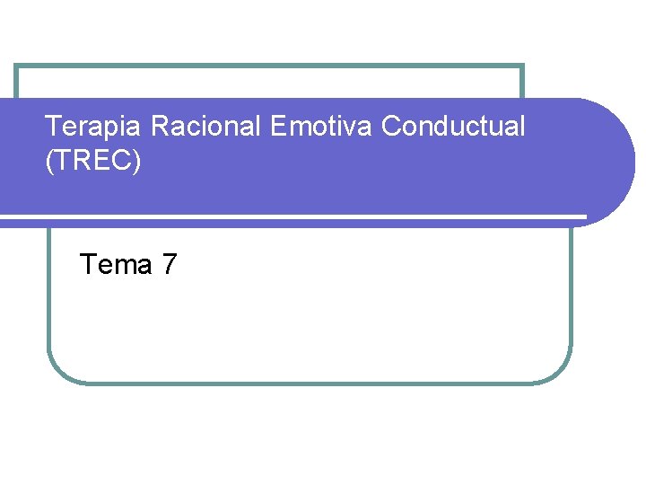 Terapia Racional Emotiva Conductual (TREC) Tema 7 
