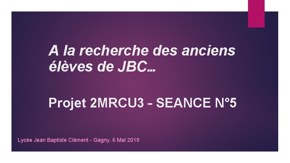 A la recherche des anciens élèves de JBC… Projet 2 MRCU 3 – SEANCE