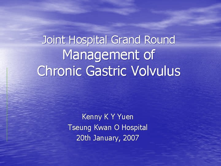 Joint Hospital Grand Round Management of Chronic Gastric Volvulus Kenny K Y Yuen Tseung