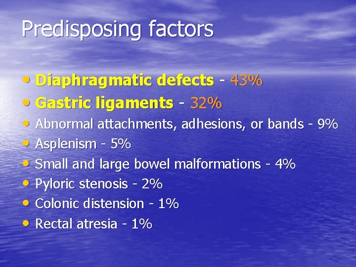 Predisposing factors • Diaphragmatic defects - 43% • Gastric ligaments - 32% • Abnormal