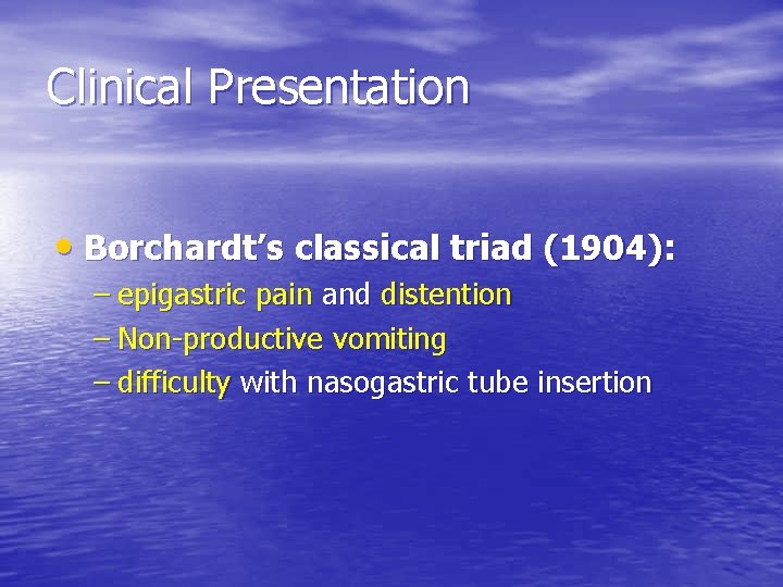 Clinical Presentation • Borchardt’s classical triad (1904): – epigastric pain and distention – Non-productive