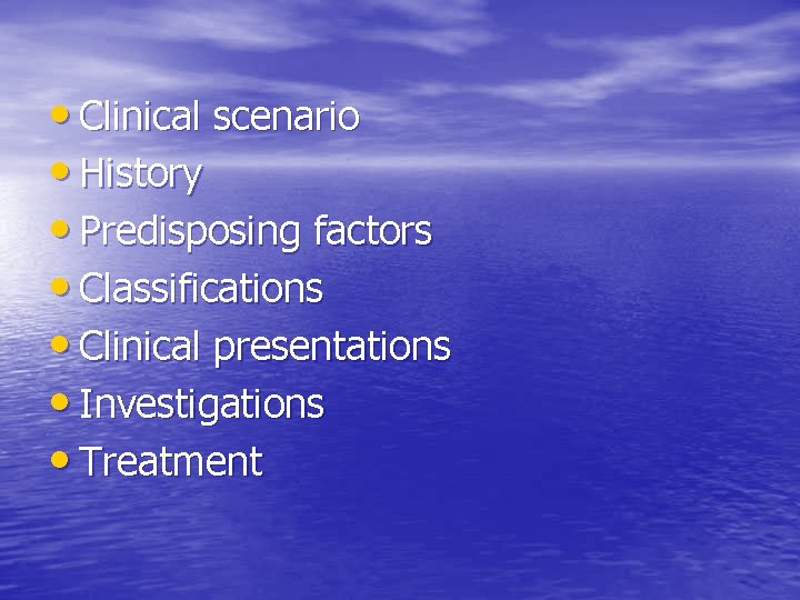  • Clinical scenario • History • Predisposing factors • Classifications • Clinical presentations