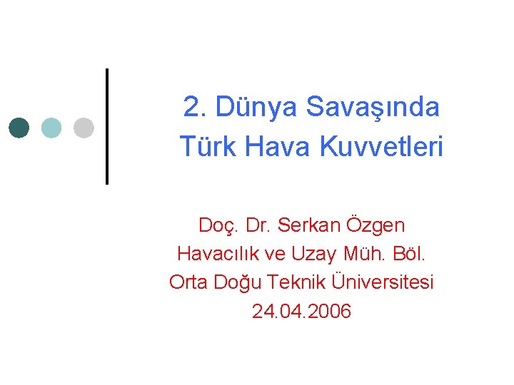 2. Dünya Savaşında Türk Hava Kuvvetleri Doç. Dr. Serkan Özgen Havacılık ve Uzay Müh. 2. Dünya Savaşında Türk Hava Kuvvetleri Doç. Dr. Serkan Özgen Havacılık ve Uzay Müh.