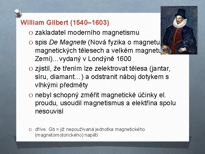 William Gilbert (1540– 1603) O zakladatel moderního magnetismu O spis De Magnete (Nová fyzika William Gilbert (1540– 1603) O zakladatel moderního magnetismu O spis De Magnete (Nová fyzika